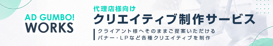 AD GUMBO! WORKS 代理店様向けクリエイティブ制作サービス クライアント様へそのままご提案いただけるバナー・LPなどの各種クリエイティブを制作
