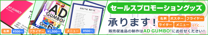 セールスプロモーショングッズ承ります！ 名刺、ポスター、フライヤー、ライター、メニュー etc... 販売促進品の制作は AD GUMBO! にお任せください！