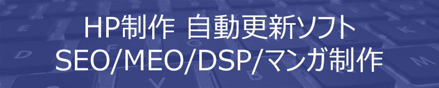 HP制作/自動更新ソフト/SEO/MEO/DSP/マンガ制作など