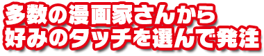 多数の漫画家さんから好みのタッチを選んで発注