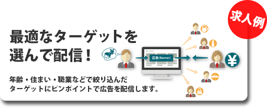 最適なターゲットを選んで配信！年齢・住まい・職業などで絞り込んだターゲットにピンポイントで広告を配信します。