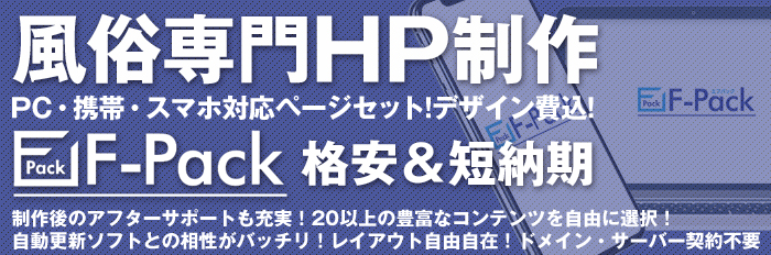 風俗専門HP制作 PC・携帯・スマホ対応ページセット！デザイン費込！ F-Pack 格安＆短納期 制作後のアフターサポートも充実！ 20以上の豊富なコンテンツを自由に選択！ 自動更新ソフトとの相性がバッチリ！ レイアウト自由自在！ ドメイン・サーバー契約不要