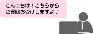 店員「こんにちは！こちらからご質問お受けしますよ！」